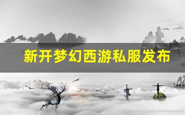 梦幻西游任务：新开梦幻西游私服发布网 (