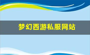 梦幻西游私服：梦幻西游私服网站(梦幻西游