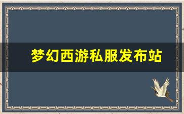 梦幻西游私服发布站(梦幻西游私sf发布)