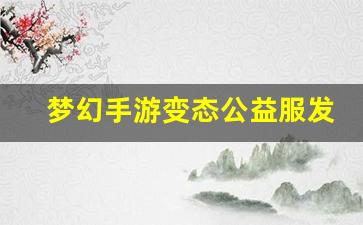 梦幻手游变态公益服发布网(梦幻西游手游有变态版吗)