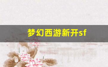 梦幻西游新开sf(梦幻西游新开的区叫什么