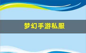 私服发布站：梦幻手游私服(梦幻手游私sf