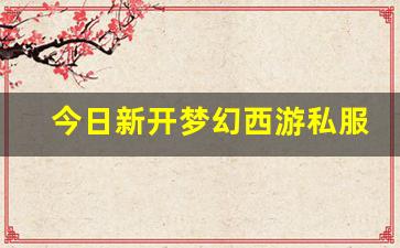 好梦幻西游网：今日新开梦幻西游私服(梦幻