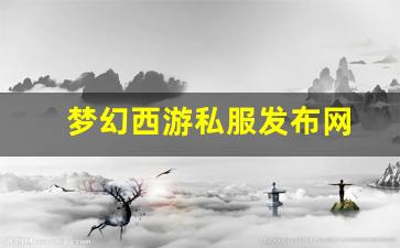 梦幻西游私服发布网(梦幻西游私sf官网)