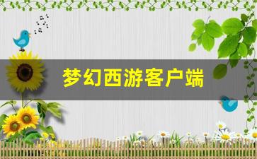 梦幻西游客户端(梦幻西游客户端渲染服务器