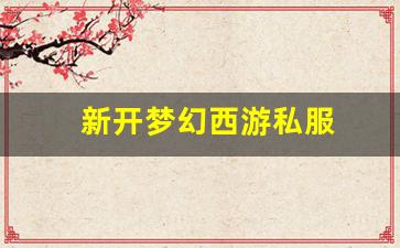 梦幻西游私服网站：新开梦幻西游私服(梦幻