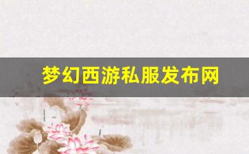 梦幻西游 私服：梦幻西游私服发布网(梦幻