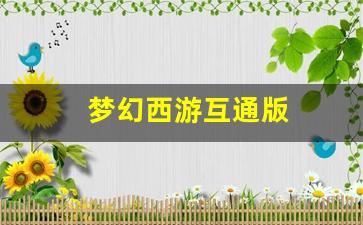梦幻西游互通版(梦幻西游互通版最新版本)